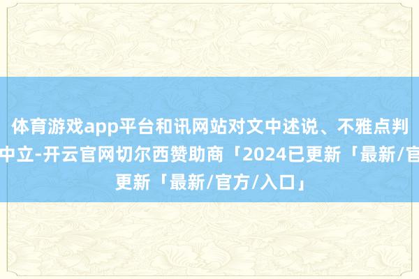 体育游戏app平台和讯网站对文中述说、不雅点判断保合手中立-开云官网切尔西赞助商「2024已更新「最新/官方/入口」