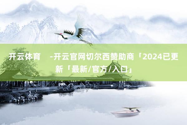 开云体育    -开云官网切尔西赞助商「2024已更新「最新/官方/入口」
