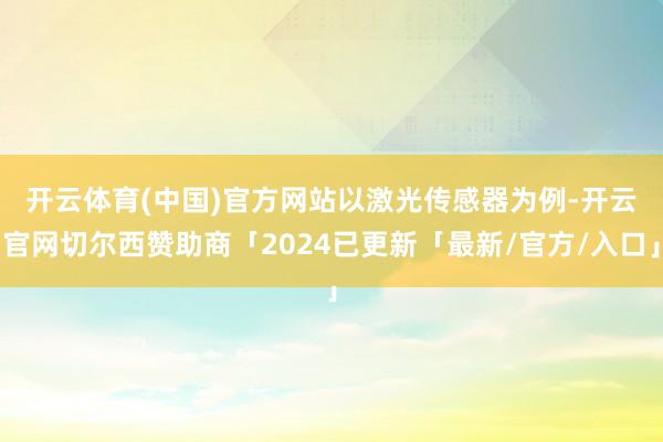 开云体育(中国)官方网站　　以激光传感器为例-开云官网切尔西赞助商「2024已更新「最新/官方/入口」