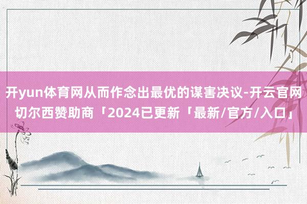 开yun体育网从而作念出最优的谋害决议-开云官网切尔西赞助商「2024已更新「最新/官方/入口」